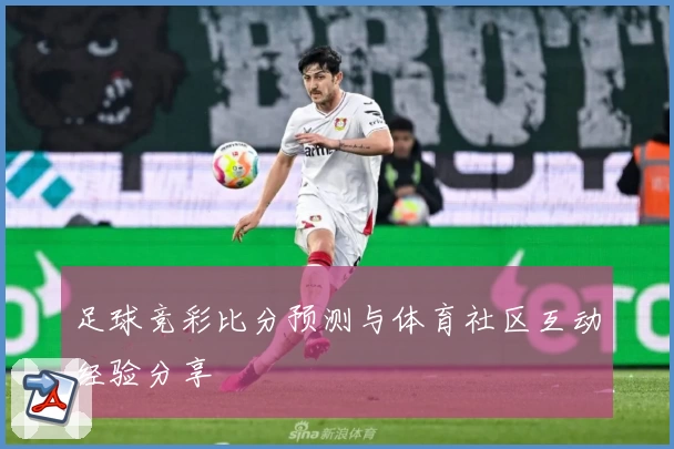 足球竞彩比分预测与体育社区互动经验分享