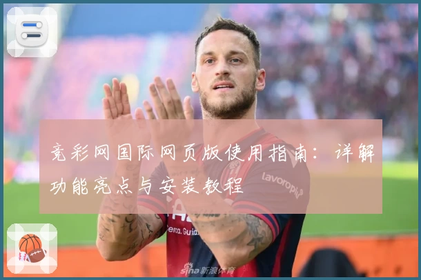 竞彩网国际网页版使用指南：详解功能亮点与安装教程