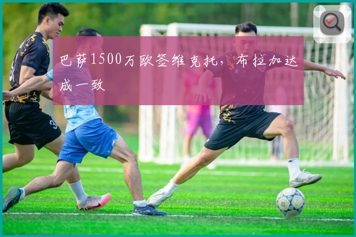 巴萨1500万欧签维克托，布拉加达成一致