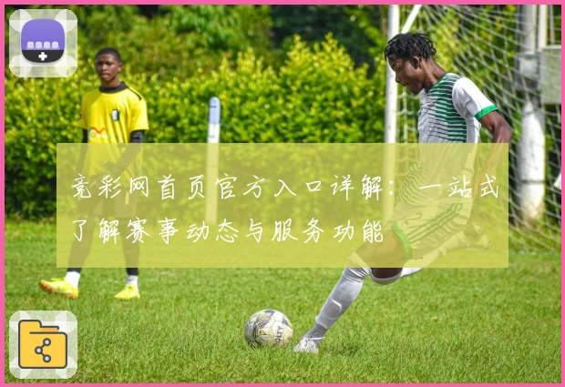 竞彩网首页官方入口详解:一站式了解赛事动态与服务功能