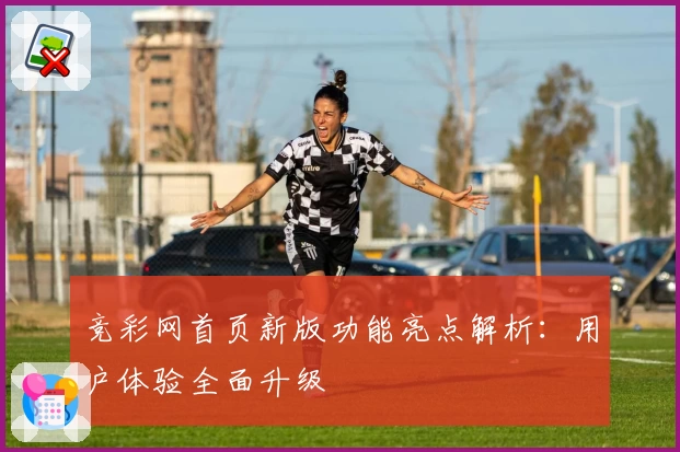 竞彩网首页新版功能亮点解析：用户体验全面升级