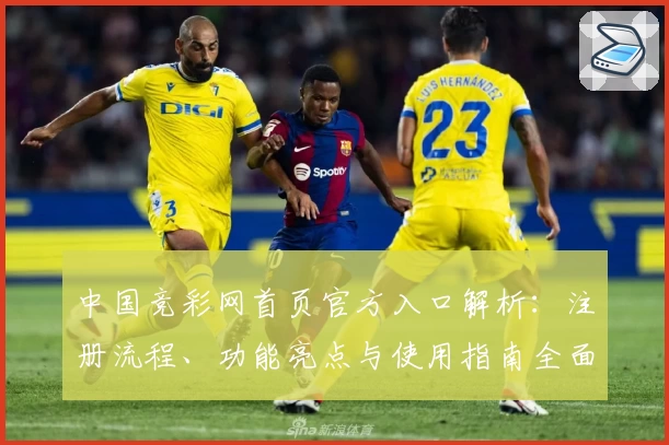 中国竞彩网首页官方入口解析：注册流程、功能亮点与使用指南全面讲解