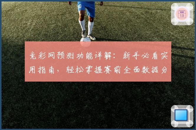 竞彩网预测功能详解:新手必看实用指南,轻松掌握赛前全面数据分析技巧