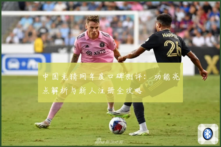 中国竞猜网年度口碑测评：功能亮点解析与新人注册全攻略