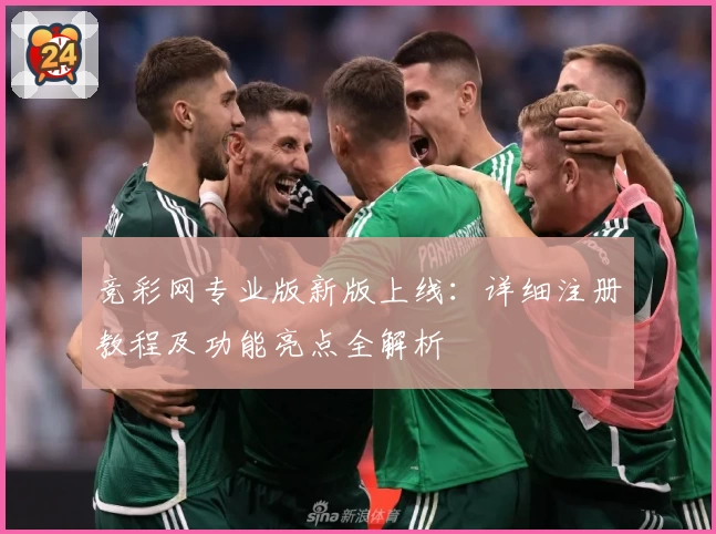 竞彩网专业版新版上线：详细注册教程及功能亮点全解析