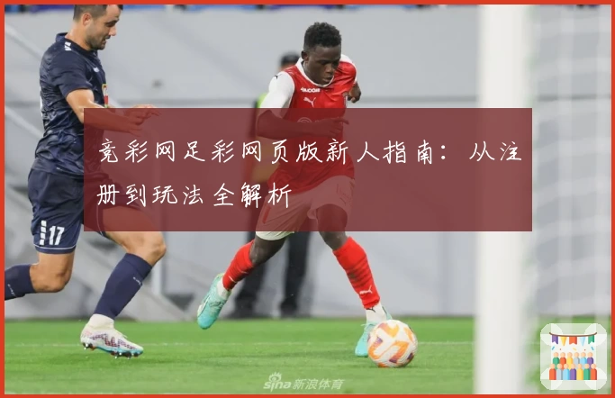 竞彩网足彩网页版新人指南：从注册到玩法全解析