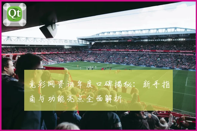 竞彩网资讯年度口碑揭秘:新手指南与功能亮点全面解析