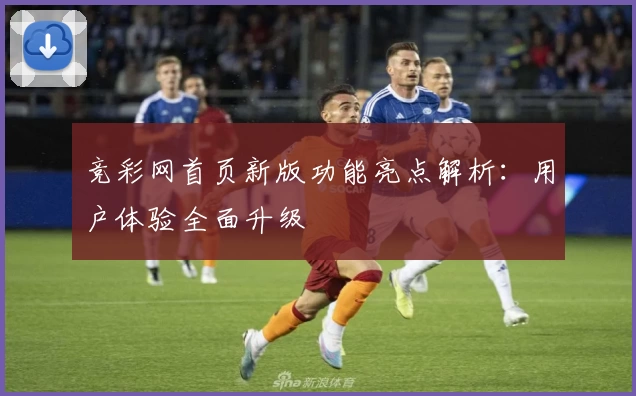 竞彩网首页新版功能亮点解析：用户体验全面升级