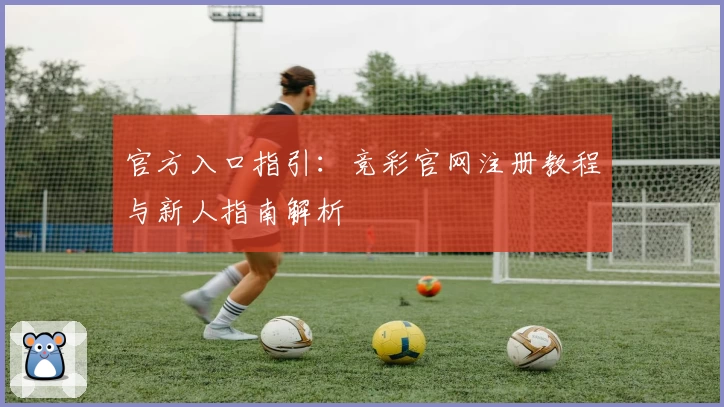 官方入口指引：竞彩官网注册教程与新人指南解析