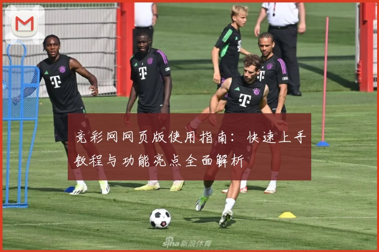 竞彩网网页版使用指南：快速上手教程与功能亮点全面解析