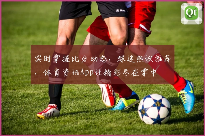 实时掌握比分动态，球迷热议推荐，体育资讯App让精彩尽在掌中