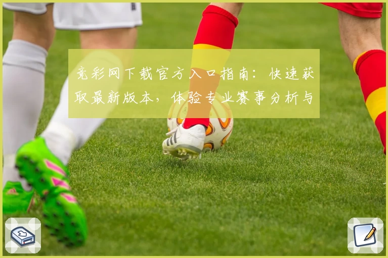 竞彩网下载官方入口指南：快速获取最新版本，体验专业赛事分析与数据服务