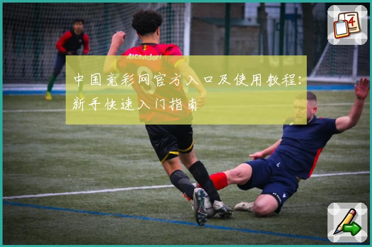 中国竞彩网官方入口及使用教程：新手快速入门指南