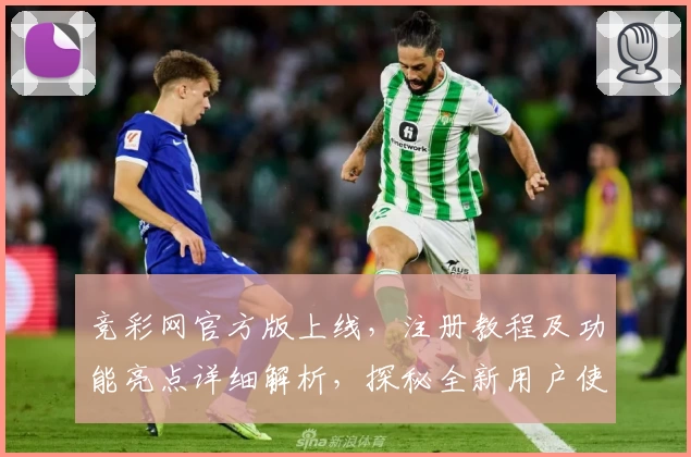 竞彩网官方版上线，注册教程及功能亮点详细解析，探秘全新用户使用体验