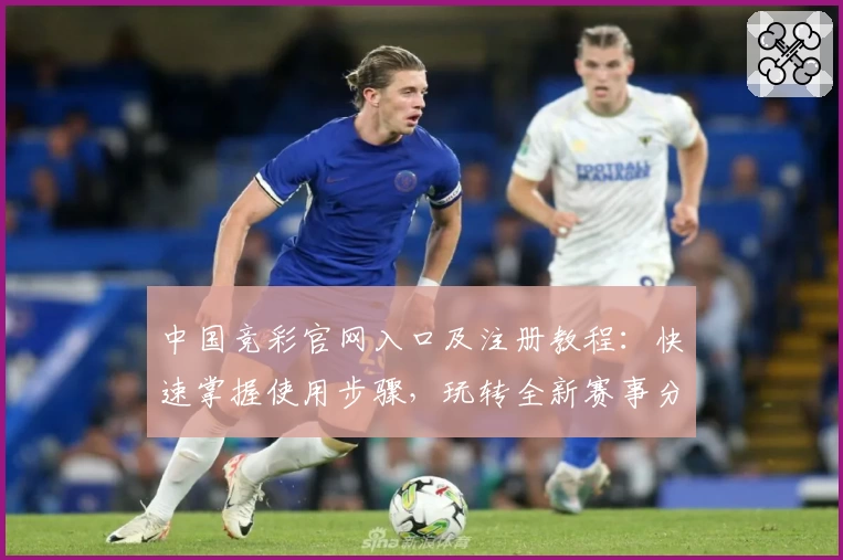 中国竞彩官网入口及注册教程:快速掌握使用步骤,玩转全新赛事分析功能