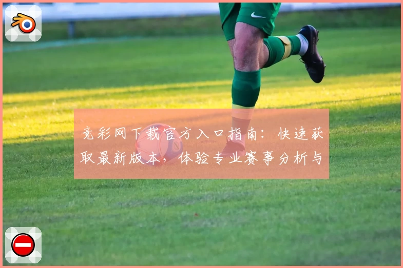 竞彩网下载官方入口指南：快速获取最新版本，体验专业赛事分析与数据服务