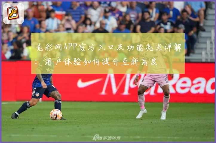 竞彩网APP官方入口及功能亮点详解：用户体验如何提升至新高度