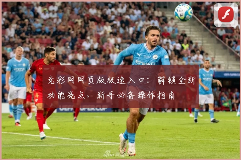 竞彩网网页版极速入口：解锁全新功能亮点，新手必备操作指南