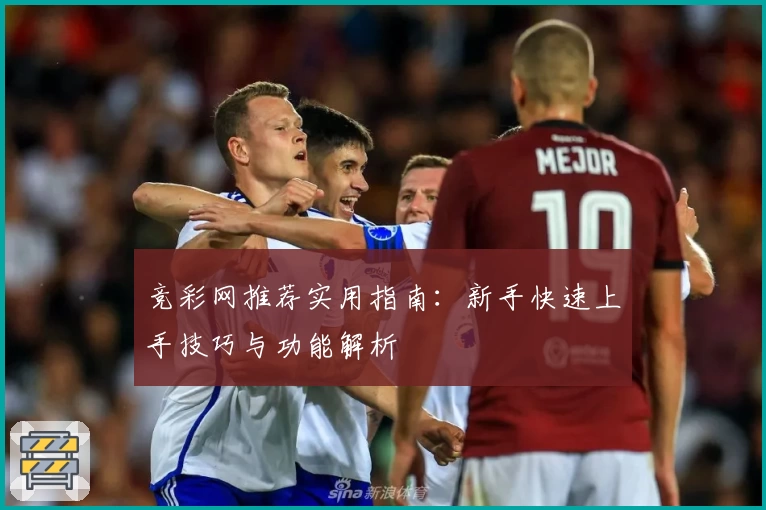 竞彩网推荐实用指南：新手快速上手技巧与功能解析