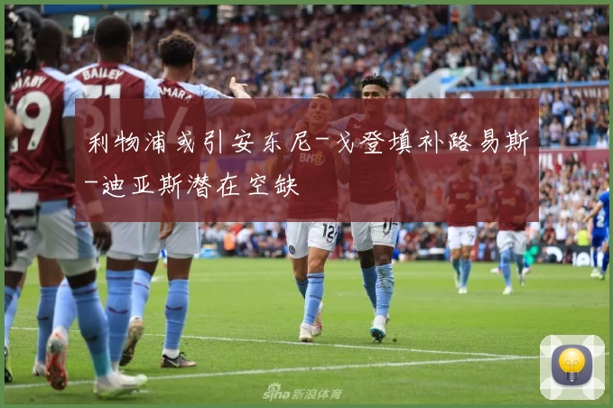 利物浦或引安东尼-戈登填补路易斯-迪亚斯潜在空缺