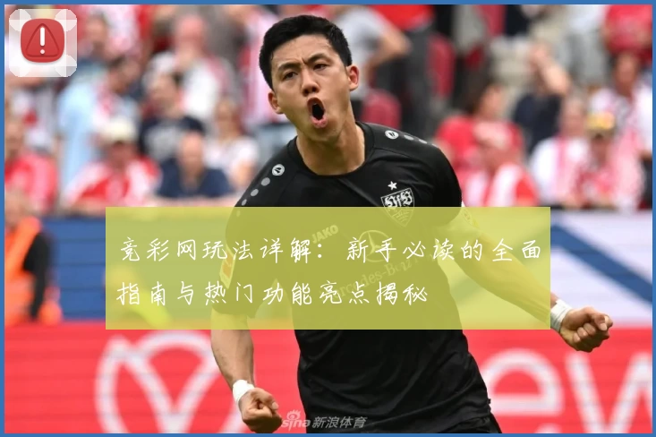 竞彩网玩法详解：新手必读的全面指南与热门功能亮点揭秘