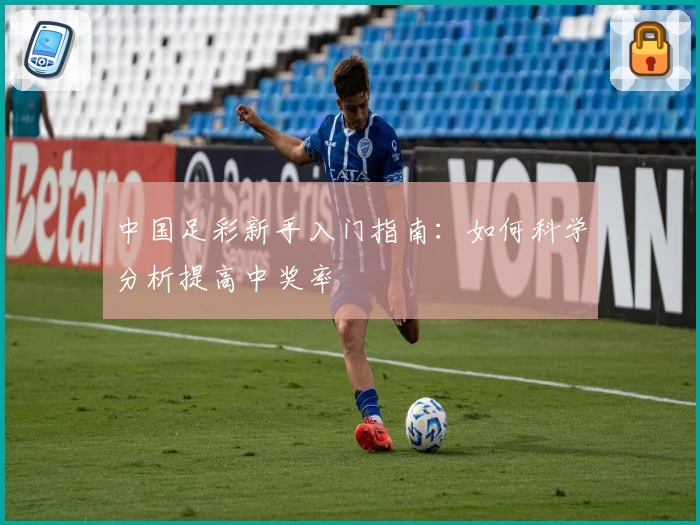 中国足彩新手入门指南:如何科学分析提高中奖率
