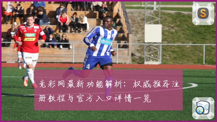 竞彩网最新功能解析：权威推荐注册教程与官方入口详情一览
