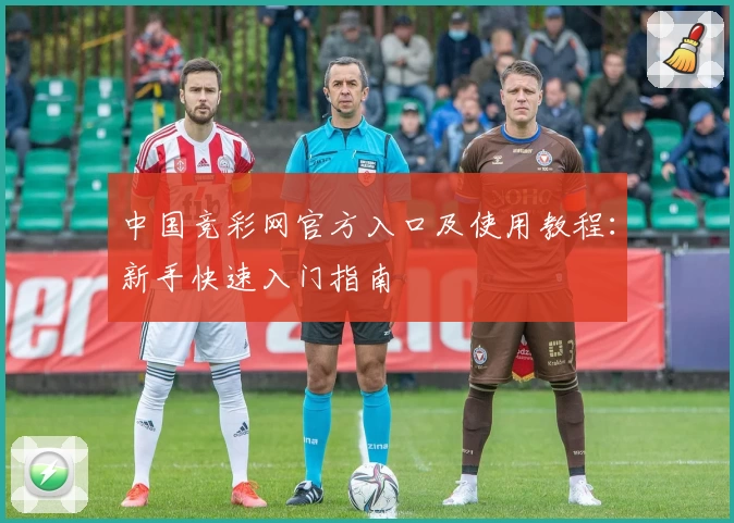 中国竞彩网官方入口及使用教程：新手快速入门指南