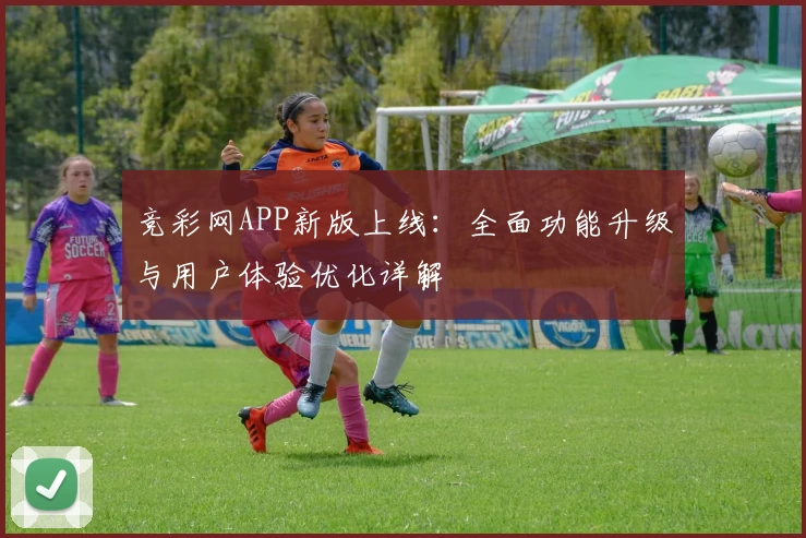 竞彩网APP新版上线：全面功能升级与用户体验优化详解