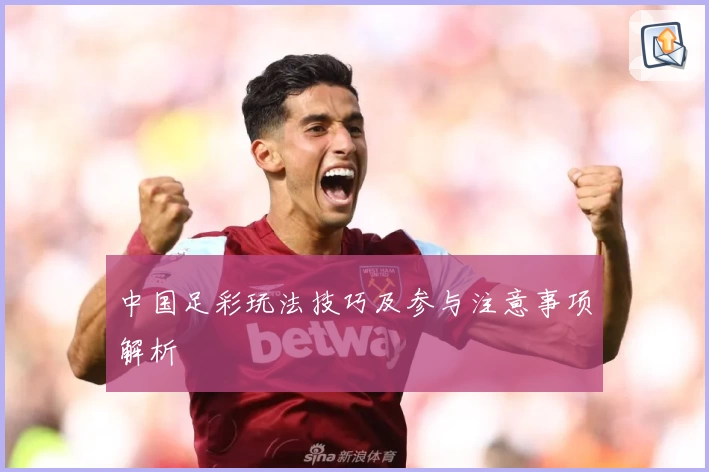 中国足彩玩法技巧及参与注意事项解析