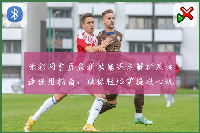 竞彩网首页最新功能亮点解析及快速使用指南，助你轻松掌握核心玩法诀窍