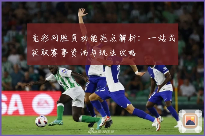 竞彩网胜负功能亮点解析：一站式获取赛事资讯与玩法攻略