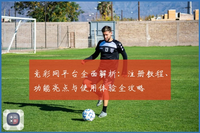 竞彩网平台全面解析：注册教程、功能亮点与使用体验全攻略