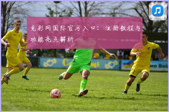 竞彩网国际官方入口：注册教程与功能亮点解析