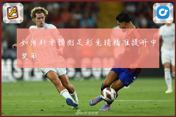 如何科学预测足彩竞猜精准提升中奖率