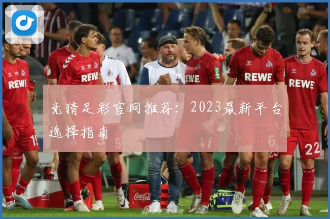 竞猜足彩官网推荐：2023最新平台选择指南