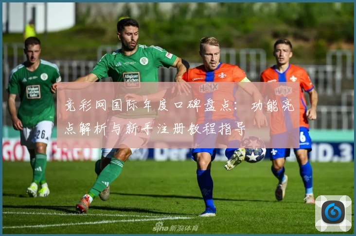 竞彩网国际年度口碑盘点：功能亮点解析与新手注册教程指导