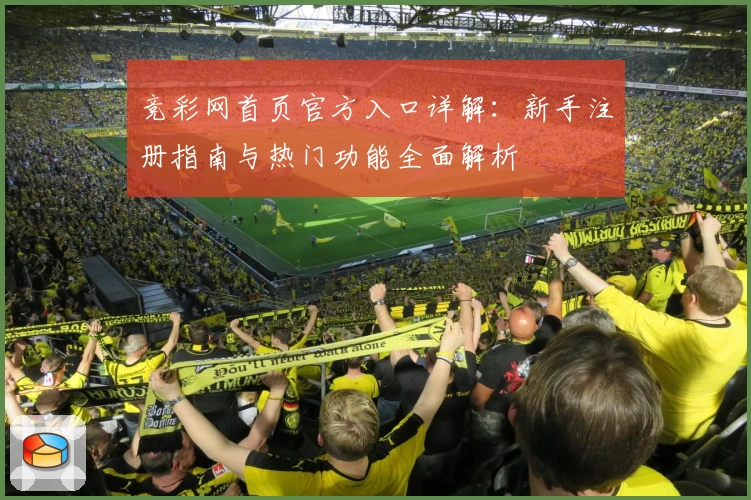 竞彩网首页官方入口详解:新手注册指南与热门功能全面解析