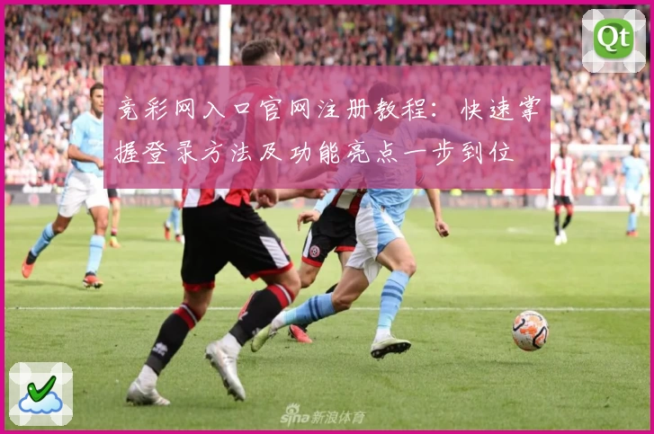 竞彩网入口官网注册教程：快速掌握登录方法及功能亮点一步到位