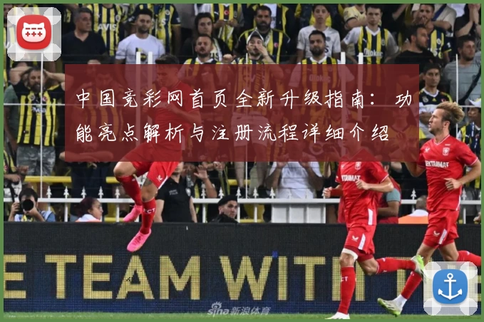 中国竞彩网首页全新升级指南：功能亮点解析与注册流程详细介绍