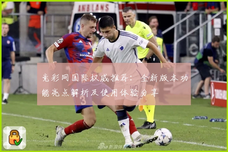 竞彩网国际权威推荐：全新版本功能亮点解析及使用体验分享