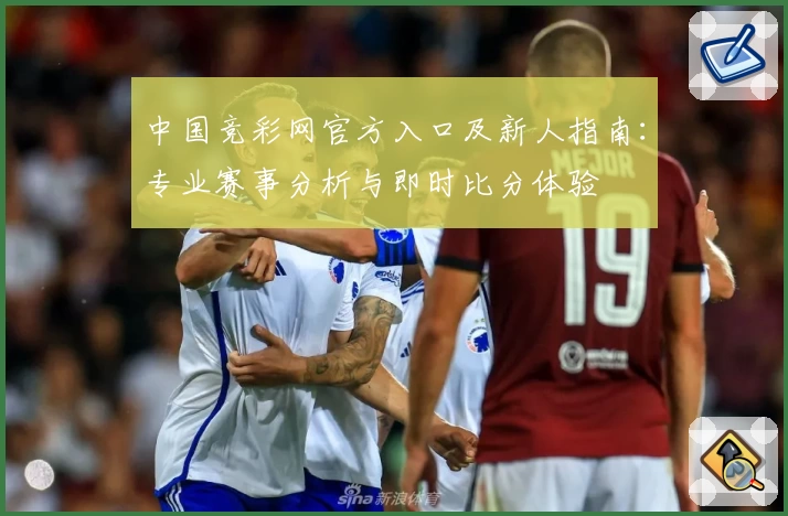 中国竞彩网官方入口及新人指南：专业赛事分析与即时比分体验