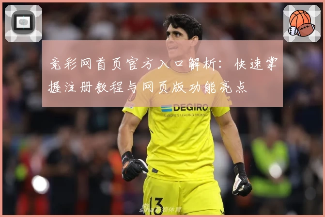 竞彩网首页官方入口解析：快速掌握注册教程与网页版功能亮点