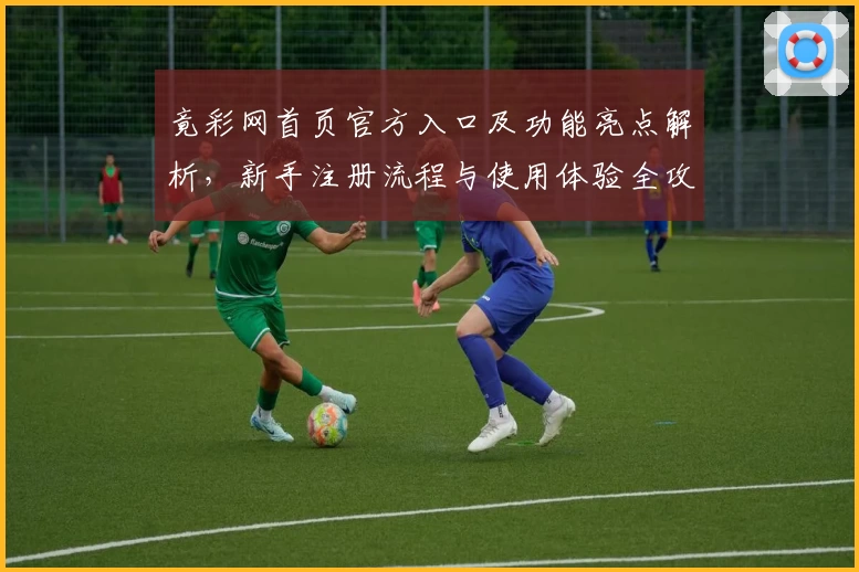 竟彩网首页官方入口及功能亮点解析,新手注册流程与使用体验全攻略