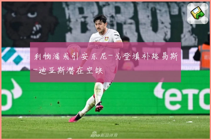 利物浦或引安东尼-戈登填补路易斯-迪亚斯潜在空缺