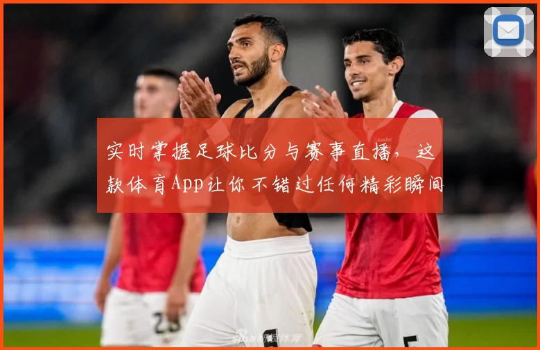 实时掌握足球比分与赛事直播，这款体育App让你不错过任何精彩瞬间_1