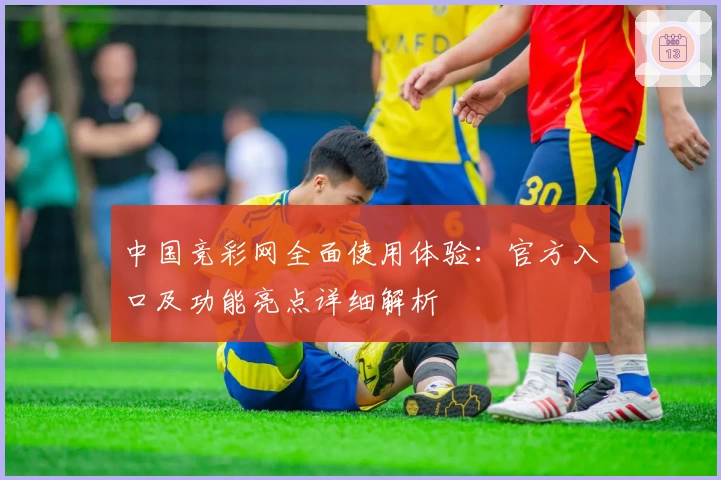 中国竞彩网全面使用体验：官方入口及功能亮点详细解析