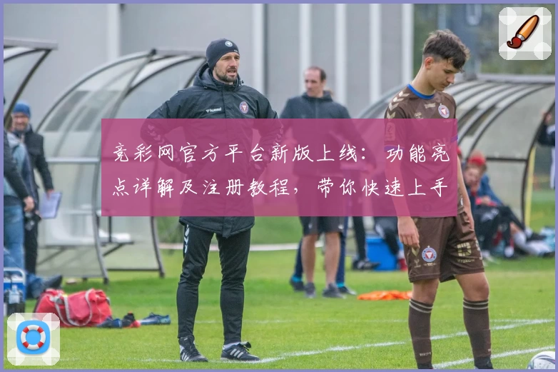 竞彩网官方平台新版上线：功能亮点详解及注册教程，带你快速上手操作